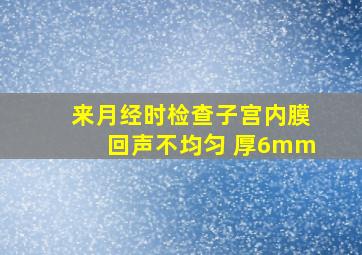 来月经时检查子宫内膜回声不均匀 厚6mm